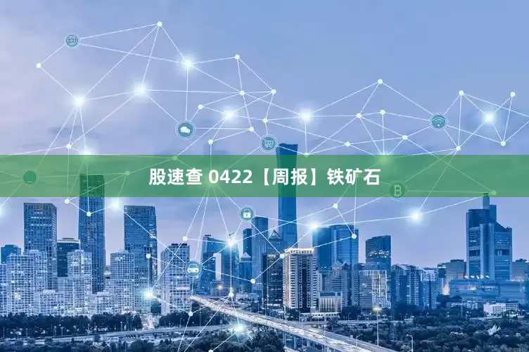 股速查 0422【周报】铁矿石