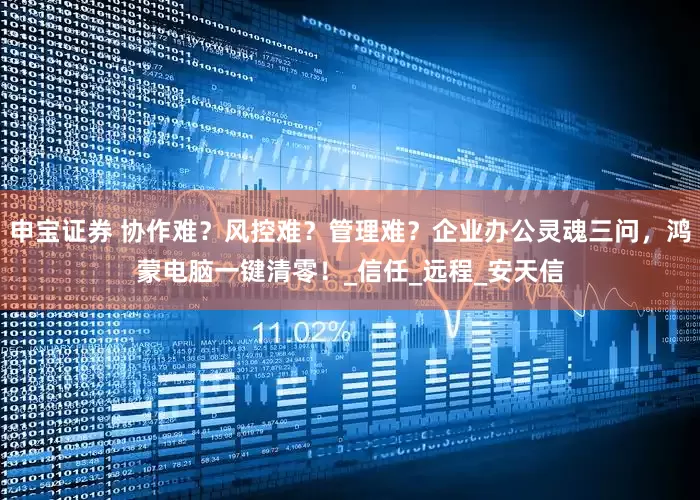 申宝证券 协作难？风控难？管理难？企业办公灵魂三问，鸿蒙电脑一键清零！_信任_远程_安天信