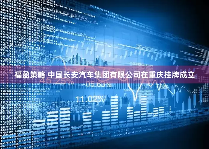 福盈策略 中国长安汽车集团有限公司在重庆挂牌成立
