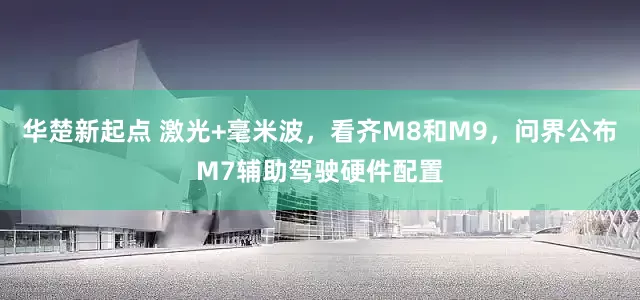 华楚新起点 激光+毫米波，看齐M8和M9，问界公布M7辅助驾驶硬件配置