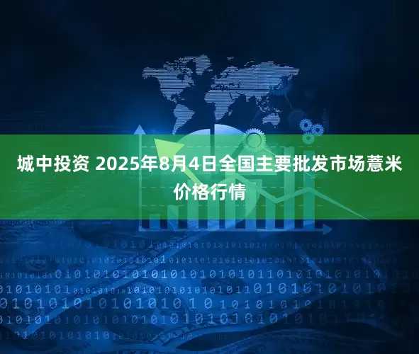 城中投资 2025年8月4日全国主要批发市场薏米价格行情
