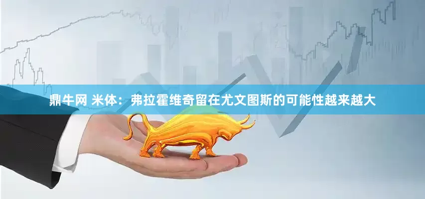 鼎牛网 米体：弗拉霍维奇留在尤文图斯的可能性越来越大