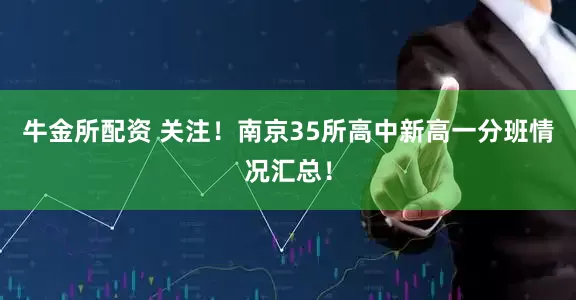 牛金所配资 关注！南京35所高中新高一分班情况汇总！