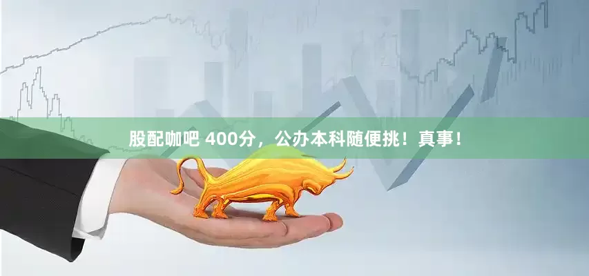 股配咖吧 400分，公办本科随便挑！真事！