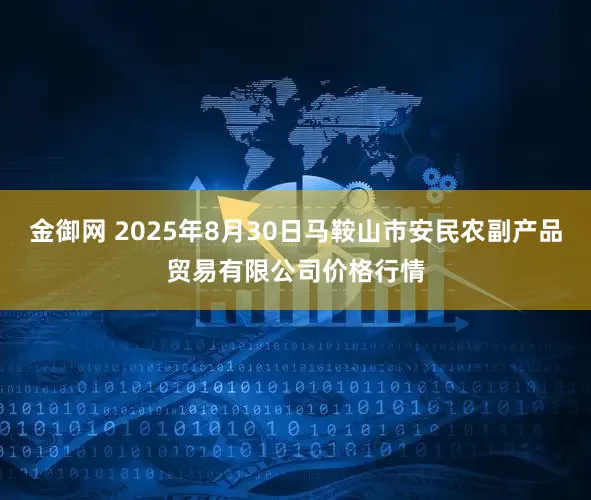 金御网 2025年8月30日马鞍山市安民农副产品贸易有限公司价格行情