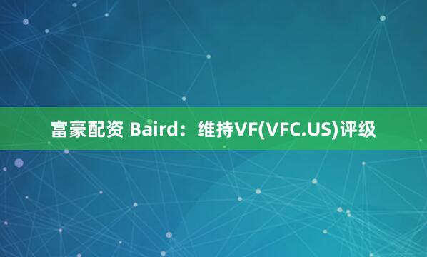 富豪配资 Baird：维持VF(VFC.US)评级