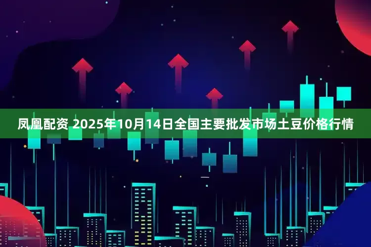 凤凰配资 2025年10月14日全国主要批发市场土豆价格行情