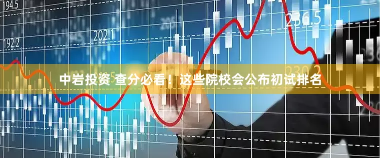 中岩投资 查分必看！这些院校会公布初试排名