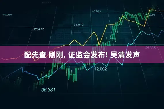 配先查 刚刚, 证监会发布! 吴清发声