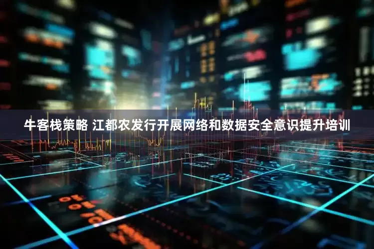 牛客栈策略 江都农发行开展网络和数据安全意识提升培训