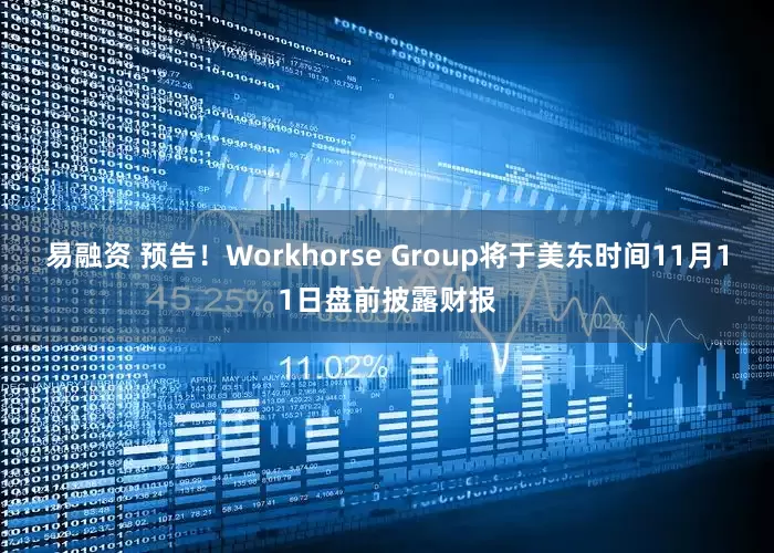 易融资 预告！Workhorse Group将于美东时间11月11日盘前披露财报